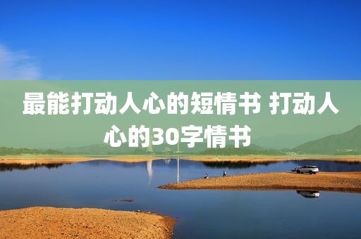 最能打动人心的短情书 打动人心的30字情书 