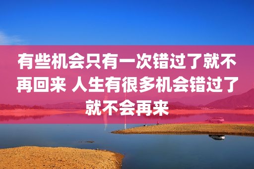 有些机会只有一次错过了就不再回来 人生有很多机会错过了就不会再来
