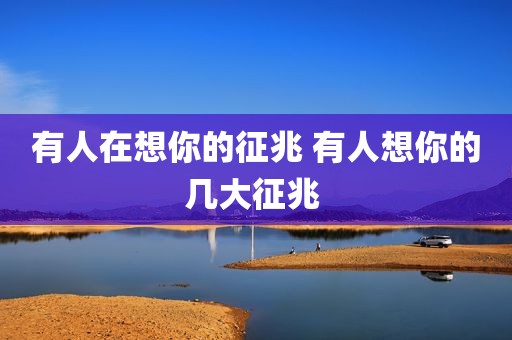 有人在想你的征兆 有人想你的几大征兆 