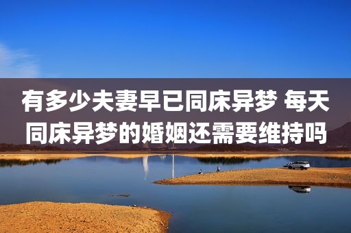 有多少夫妻早已同床异梦 每天同床异梦的婚姻还需要维持吗
