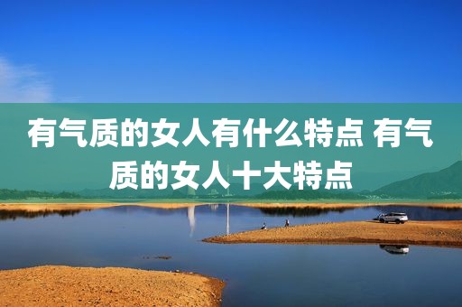 有气质的女人有什么特点 有气质的女人十大特点