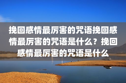 挽回感情最厉害的咒语挽回感情最厉害的咒语是什么？挽回感情最厉害的咒语是什么