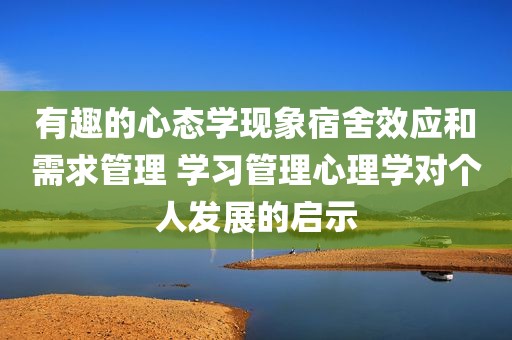 有趣的心态学现象宿舍效应和需求管理 学习管理心理学对个人发展的启示