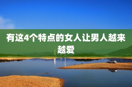 有这4个特点的女人让男人越来越爱