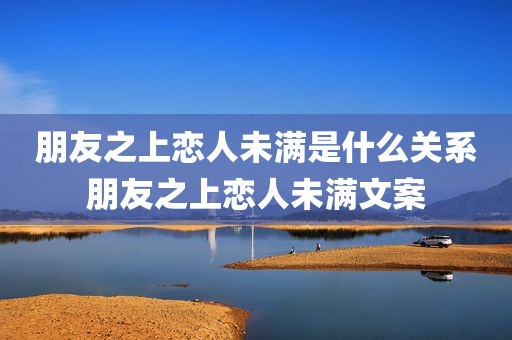 朋友之上恋人未满是什么关系 朋友之上恋人未满文案 