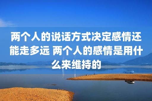 两个人的说话方式决定感情还能走多远 两个人的感情是用什么来维持的