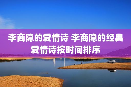 李商隐的爱情诗 李商隐的经典爱情诗按时间排序