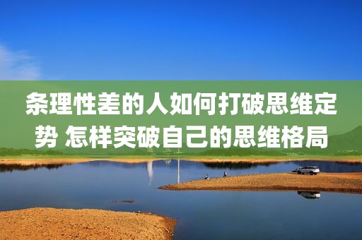 条理性差的人如何打破思维定势 怎样突破自己的思维格局