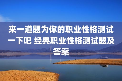 来一道题为你的职业性格测试一下吧 经典职业性格测试题及答案