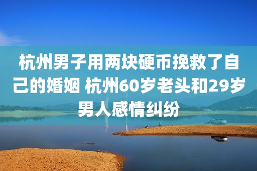 杭州男子用两块硬币挽救了自己的婚姻 杭州60岁老头和29岁男人感情纠纷