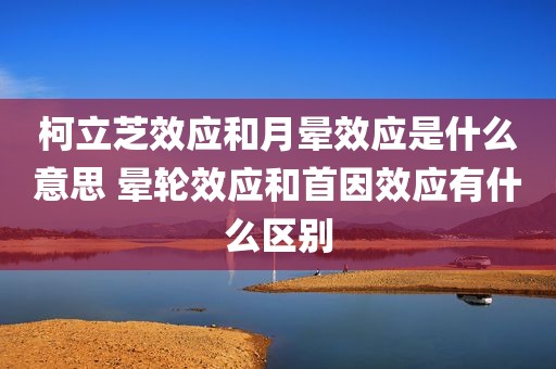 柯立芝效应和月晕效应是什么意思 晕轮效应和首因效应有什么区别