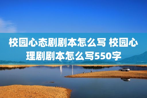 校园心态剧剧本怎么写 校园心理剧剧本怎么写550字