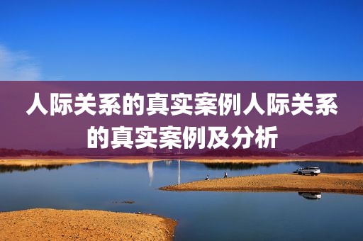 人际关系的真实案例人际关系的真实案例及分析