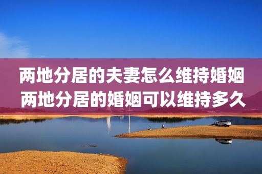 两地分居的夫妻怎么维持婚姻 两地分居的婚姻可以维持多久