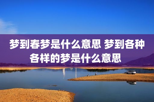 梦到春梦是什么意思 梦到各种各样的梦是什么意思 