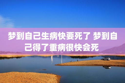 梦到自己生病快要死了 梦到自己得了重病很快会死 
