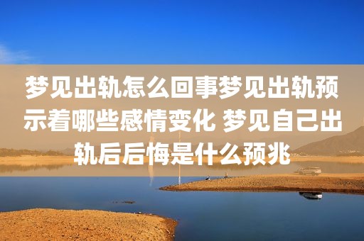 梦见出轨怎么回事梦见出轨预示着哪些感情变化 梦见自己出轨后后悔是什么预兆