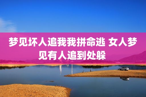 梦见坏人追我我拼命逃 女人梦见有人追到处躲 