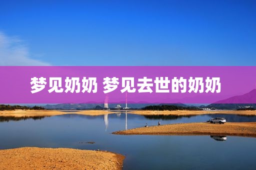 梦见奶奶 梦见去世的奶奶 