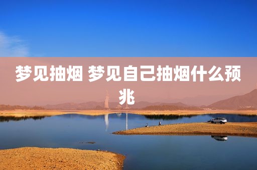 梦见抽烟 梦见自己抽烟什么预兆 