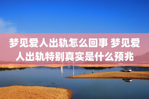 梦见爱人出轨怎么回事 梦见爱人出轨特别真实是什么预兆