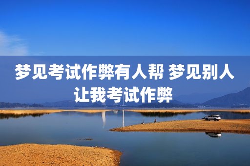 梦见考试作弊有人帮 梦见别人让我考试作弊 