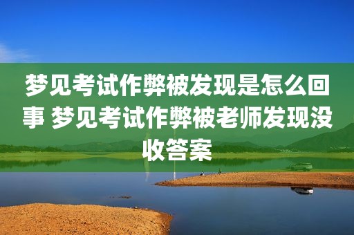 梦见考试作弊被发现是怎么回事 梦见考试作弊被老师发现没收答案