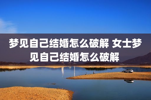 梦见自己结婚怎么破解 女士梦见自己结婚怎么破解 