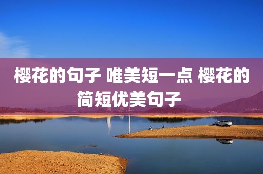 樱花的句子 唯美短一点 樱花的简短优美句子 