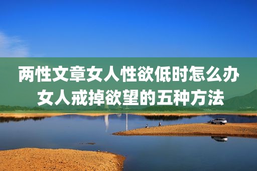 两性文章女人性欲低时怎么办 女人戒掉欲望的五种方法