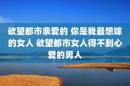 欲望都市亲爱的 你是我最想嫁的女人 欲望都市女人得不到心爱的男人