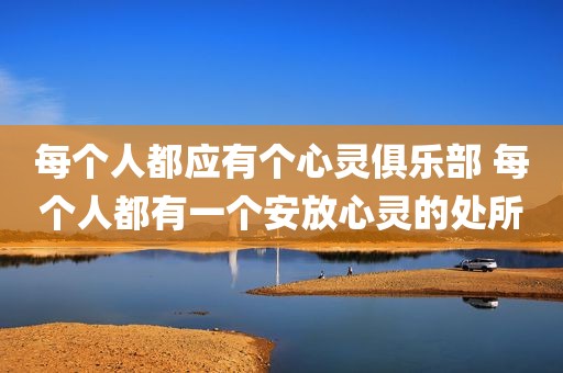 每个人都应有个心灵俱乐部 每个人都有一个安放心灵的处所