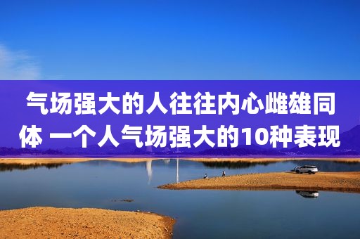 气场强大的人往往内心雌雄同体 一个人气场强大的10种表现