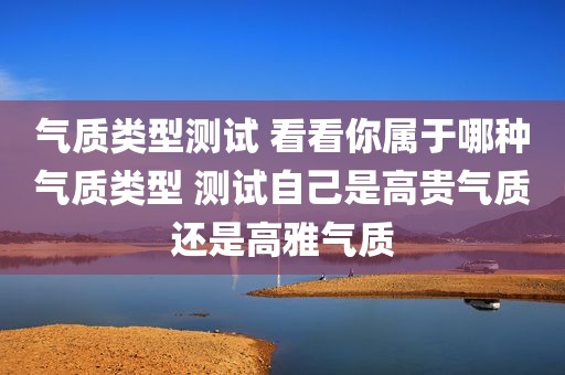 气质类型测试 看看你属于哪种气质类型 测试自己是高贵气质还是高雅气质