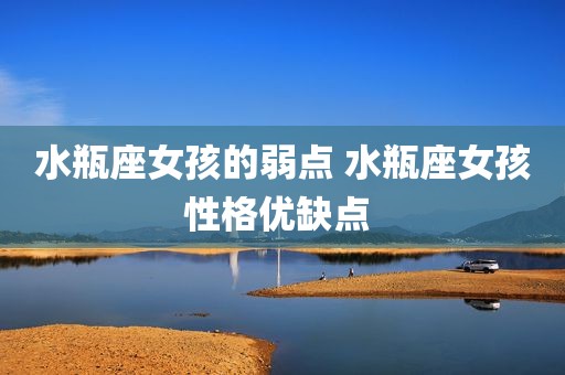水瓶座女孩的弱点 水瓶座女孩性格优缺点 