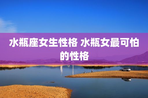 水瓶座女生性格 水瓶女最可怕的性格