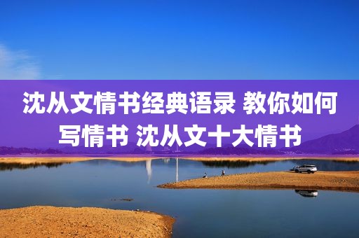 沈从文情书经典语录 教你如何写情书 沈从文十大情书