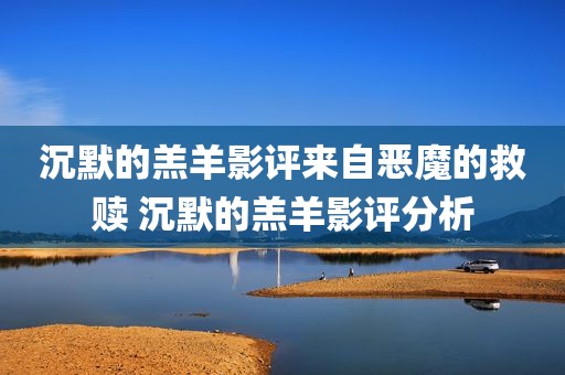 沉默的羔羊影评来自恶魔的救赎 沉默的羔羊影评分析