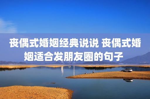 丧偶式婚姻经典说说 丧偶式婚姻适合发朋友圈的句子 