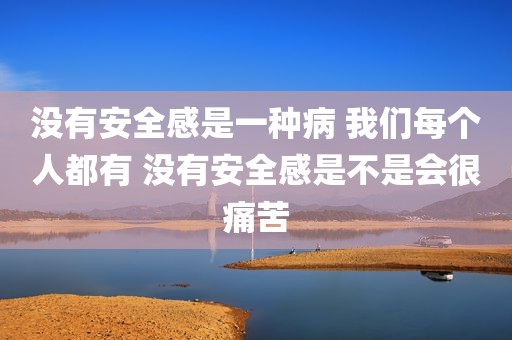 没有安全感是一种病 我们每个人都有 没有安全感是不是会很痛苦
