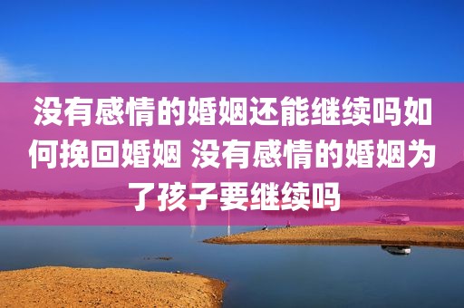 没有感情的婚姻还能继续吗如何挽回婚姻 没有感情的婚姻为了孩子要继续吗