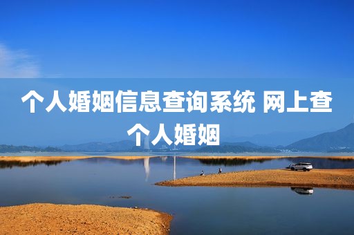 个人婚姻信息查询系统 网上查个人婚姻 