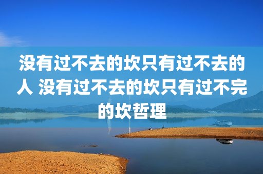 没有过不去的坎只有过不去的人 没有过不去的坎只有过不完的坎哲理