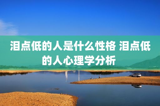 泪点低的人是什么性格 泪点低的人心理学分析 