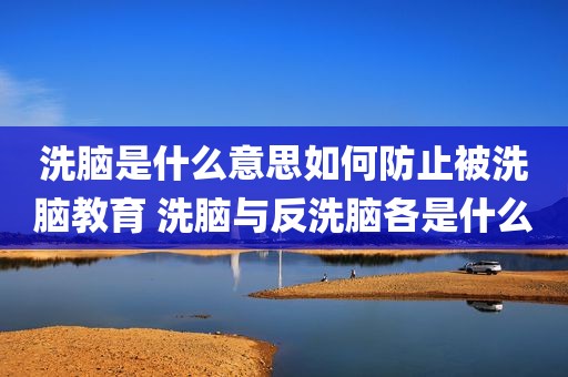 洗脑是什么意思如何防止被洗脑教育 洗脑与反洗脑各是什么