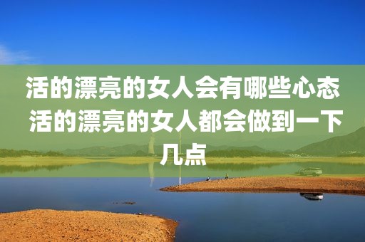 活的漂亮的女人会有哪些心态 活的漂亮的女人都会做到一下几点