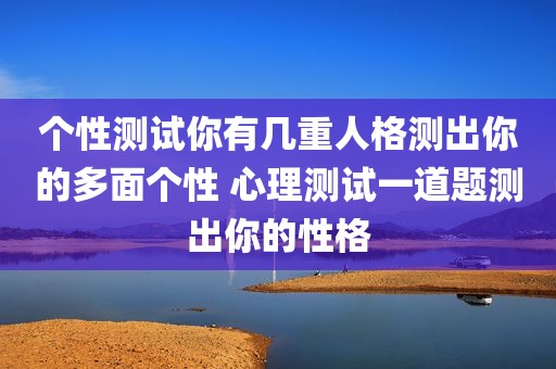 个性测试你有几重人格测出你的多面个性 心理测试一道题测出你的性格