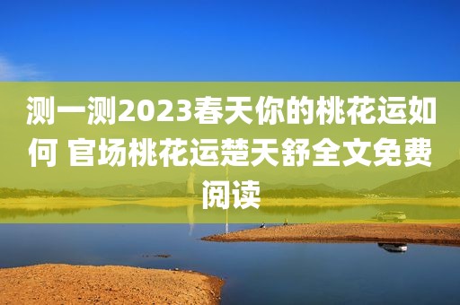 测一测2023春天你的桃花运如何 官场桃花运楚天舒全文免费阅读