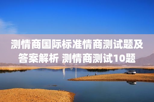 测情商国际标准情商测试题及答案解析 测情商测试10题
