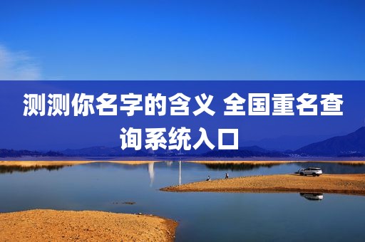 测测你名字的含义 全国重名查询系统入口 